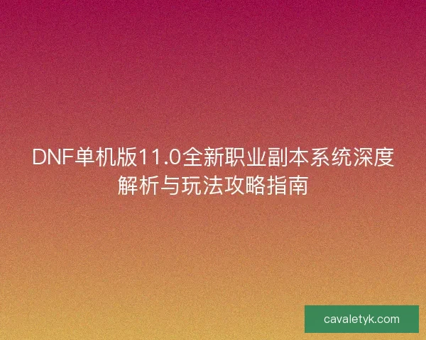 DNF单机版11.0全新职业副本系统深度解析与玩法攻略指南